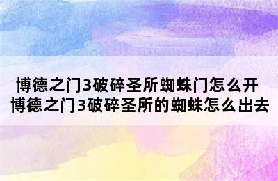 博德之门3破碎圣所蜘蛛门怎么开 博德之门3破碎圣所的蜘蛛怎么出去